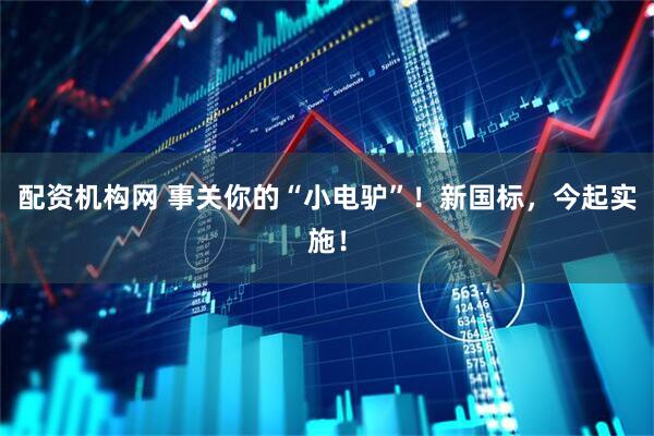 配资机构网 事关你的“小电驴”！新国标，今起实施！