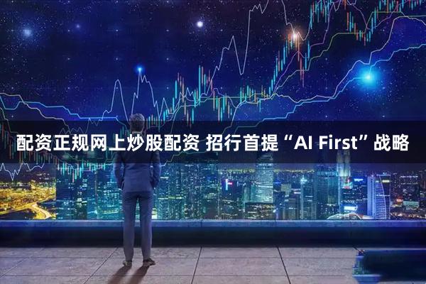 配资正规网上炒股配资 招行首提“AI First”战略