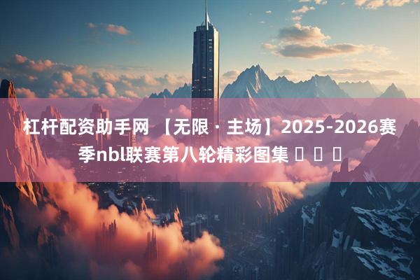 杠杆配资助手网 【无限 · 主场】2025-2026赛季nbl联赛第八轮精彩图集 ​​​