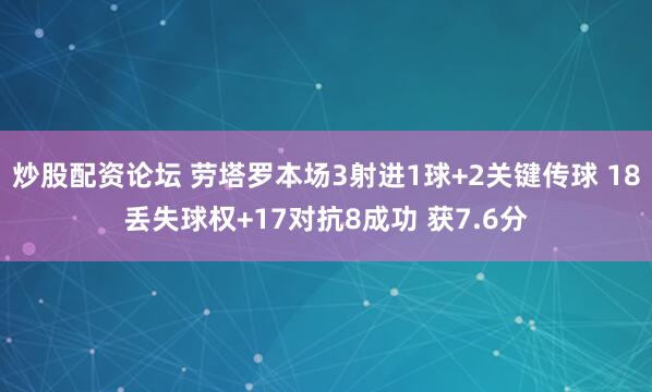 炒股配资论坛 劳塔罗本场3射进1球+2关键传球 18丢失球权+17对抗8成功 获7.6分