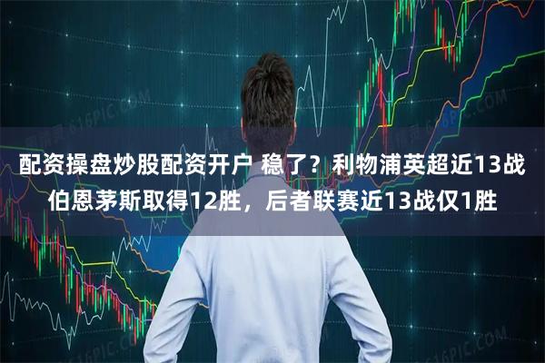 配资操盘炒股配资开户 稳了？利物浦英超近13战伯恩茅斯取得12胜，后者联赛近13战仅1胜