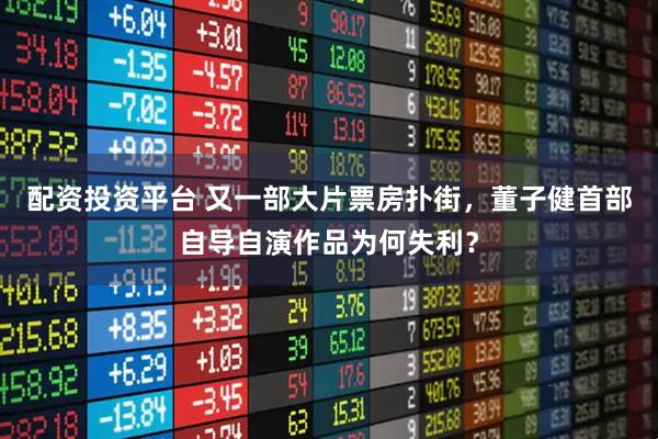 配资投资平台 又一部大片票房扑街，董子健首部自导自演作品为何失利？