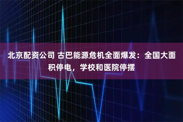 北京配资公司 古巴能源危机全面爆发：全国大面积停电，学校和医院停摆