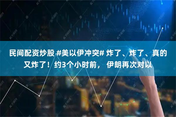 民间配资炒股 #美以伊冲突# 炸了、炸了、真的又炸了！约3个小时前， 伊朗再次对以