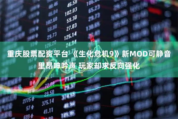 重庆股票配资平台 《生化危机9》新MOD可静音里昂呻吟声 玩家却求反向强化