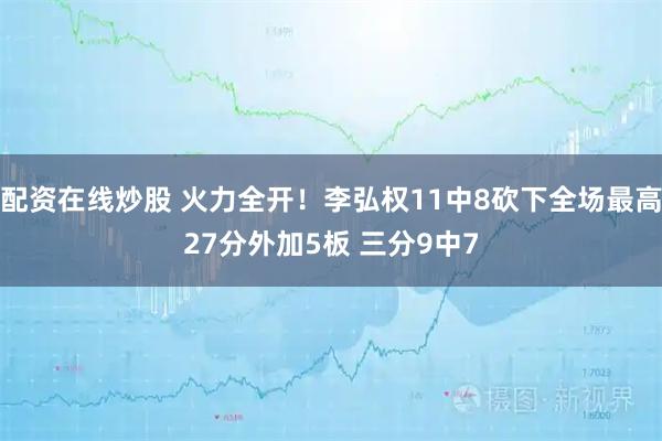 配资在线炒股 火力全开！李弘权11中8砍下全场最高27分外加5板 三分9中7